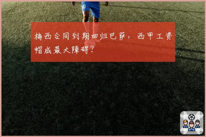 梅西合同到期回归巴萨,西甲工资帽成最大障碍?