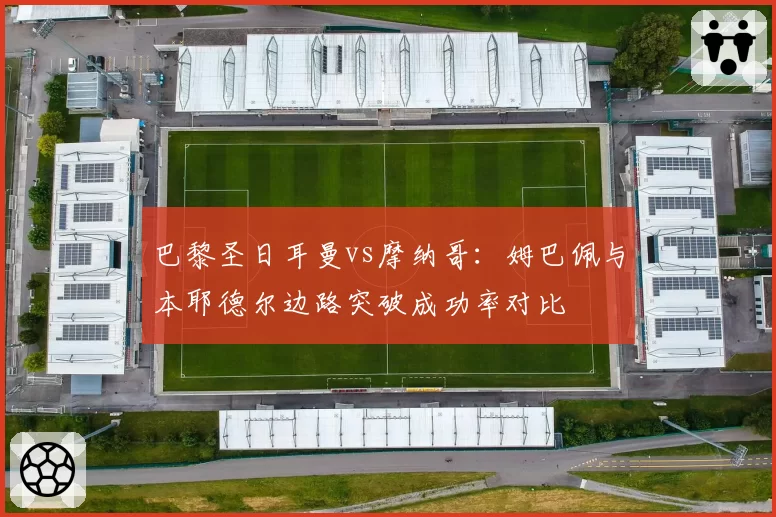 巴黎圣日耳曼vs摩纳哥：姆巴佩与本耶德尔边路突破成功率对比