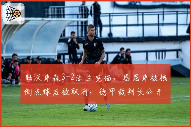 勒沃库森3-2法兰克福，恩昆库被拽倒点球后被取消，德甲裁判长公开解释仍遭质疑