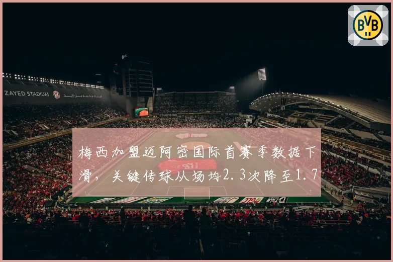 梅西加盟迈阿密国际首赛季数据下滑，关键传球从场均2.3次降至1.7次