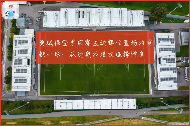 曼城福登季前赛左边锋位置场均贡献一球,瓜迪奥拉进攻选择增多