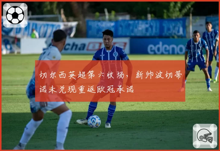 切尔西英超第六收场，新帅波切蒂诺未兑现重返欧冠承诺