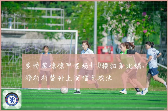 多特蒙德德甲客场4-0横扫莱比锡,穆科科替补上演帽子戏法