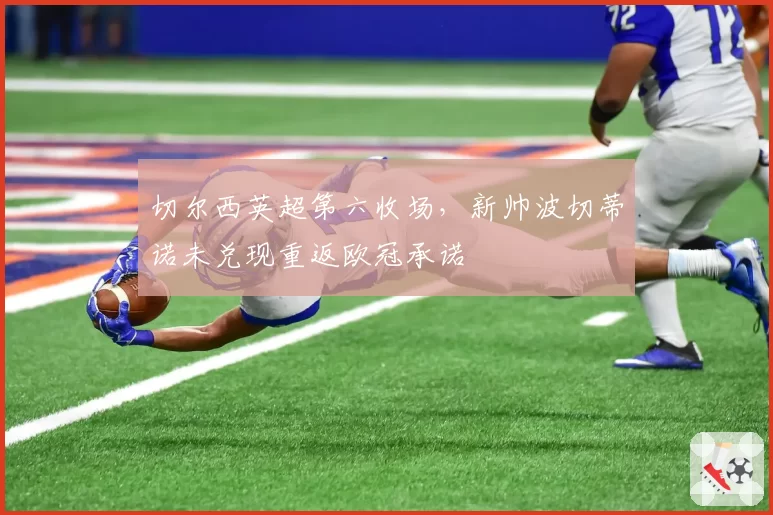 切尔西英超第六收场，新帅波切蒂诺未兑现重返欧冠承诺