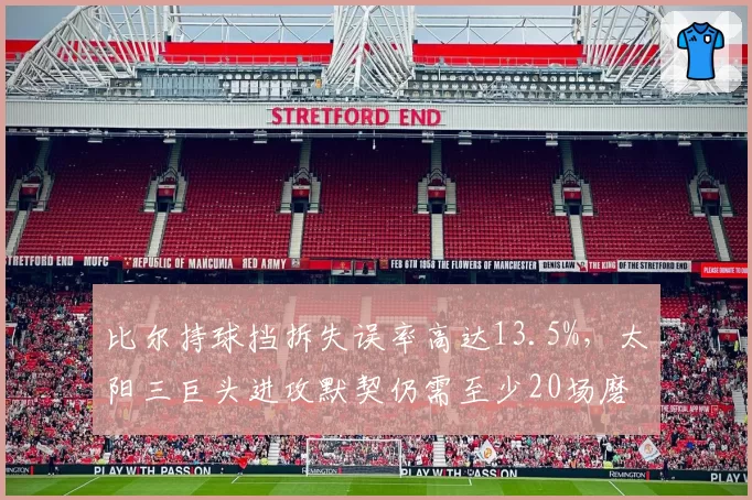比尔持球挡拆失误率高达13.5%，太阳三巨头进攻默契仍需至少20场磨合
