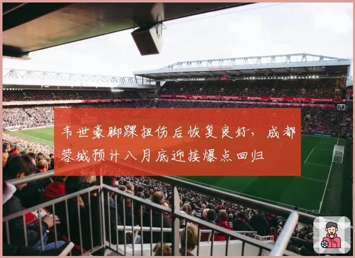 韦世豪脚踝扭伤后恢复良好,成都蓉城预计八月底迎接爆点回归