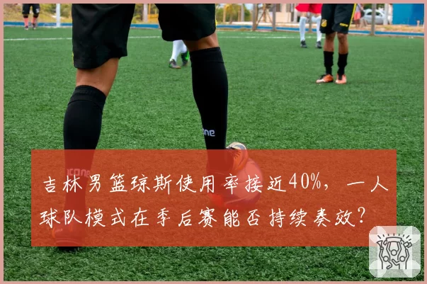 吉林男篮琼斯使用率接近40%，一人球队模式在季后赛能否持续奏效？