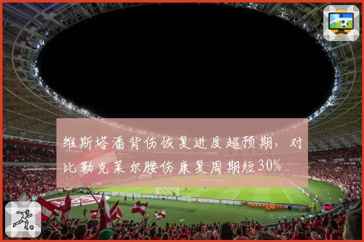 维斯塔潘背伤恢复进度超预期,对比勒克莱尔腰伤康复周期短30%