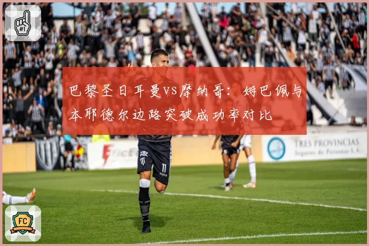 巴黎圣日耳曼vs摩纳哥：姆巴佩与本耶德尔边路突破成功率对比