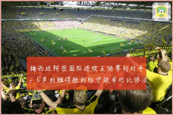 梅西迈阿密国际连续五场零封对手，C罗利雅得胜利防守效率对比惨淡
