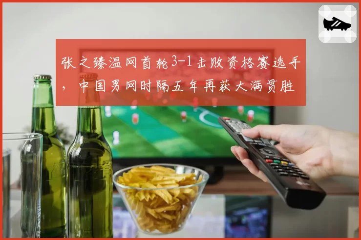 张之臻温网首轮3-1击败资格赛选手，中国男网时隔五年再获大满贯胜利
